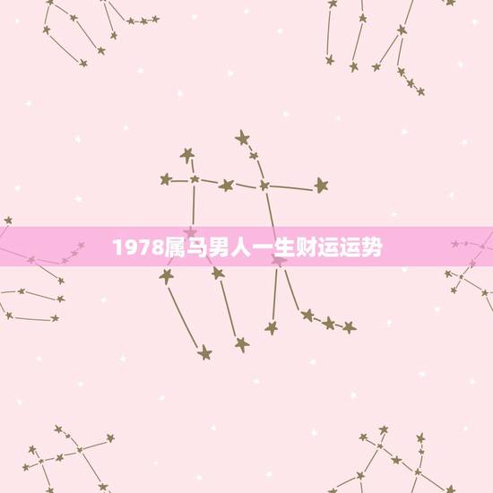 1978属马男人一生财运运势,1978年属马有几次大财运 1978属马男人一生财运运势,1978年属马有几次大财运