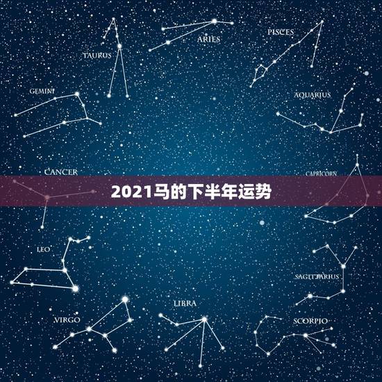 2021马的下半年运势,属马人今年运势2021年每月运势 2021马的下半年运势,属马人今年运势2021年每月运势