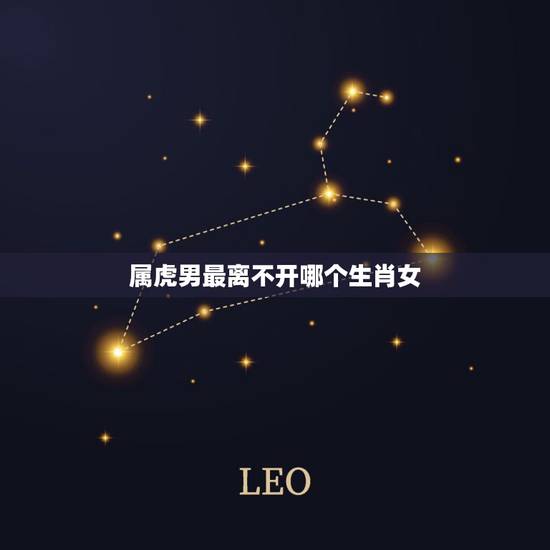 属虎男最离不开哪个生肖女，属虎男性配什么属相的女性好