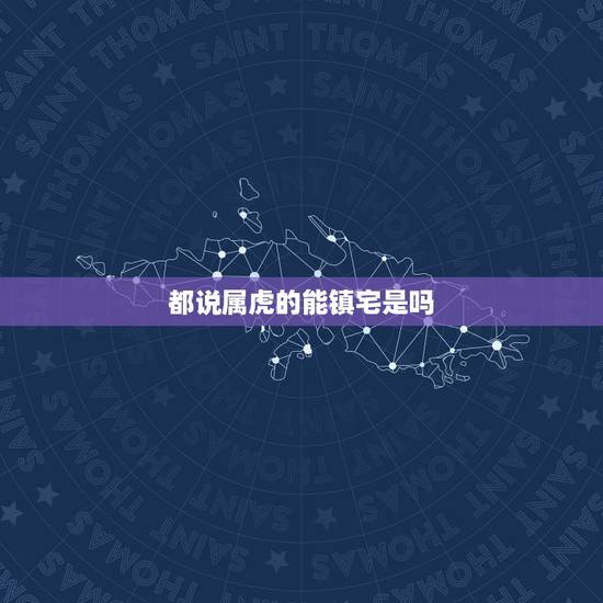 都说属虎的能镇宅是吗，上山虎和下山虎出生时辰