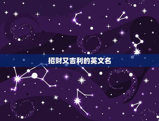 招财又吉利的英文名,招财又吉利的英文名 招财又吉利的英文名,招财又吉利的英文名