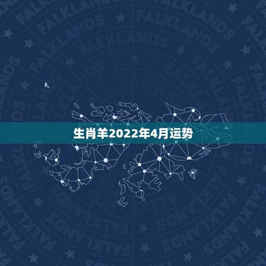 生肖羊2022年4月运势,2022年羊年运势及运程2022年,79羊运 生肖羊2022年4月运势,2022年羊年运势及运程2022年,79羊运