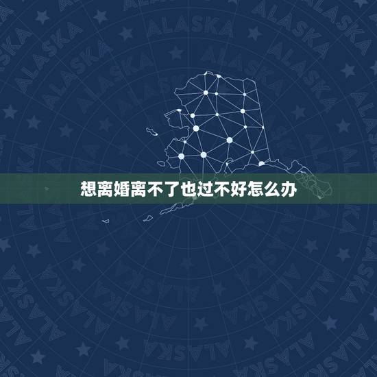 想离婚离不了也过不好怎么办，我想离婚但却又害怕离怎么办？