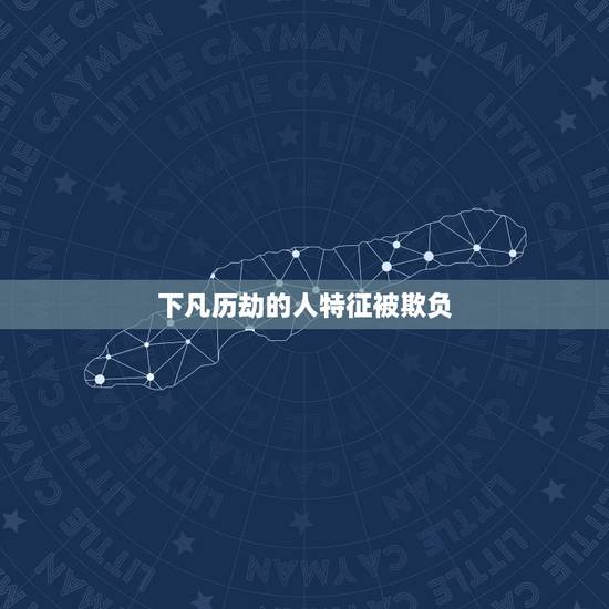 下凡历劫的人特征被欺负，神下凡的特征