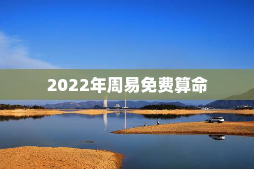 2022年周易免费算命，免费算2022年个人运程