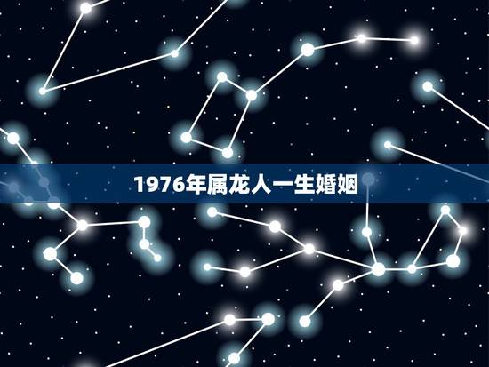 1976年属龙人一生婚姻,1976年属龙一生运 1976年属龙人一生婚姻,1976年属龙一生运
