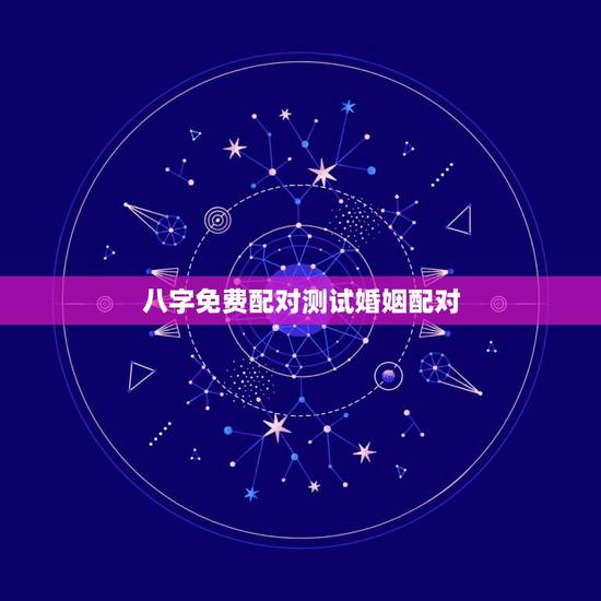 八字免费配对测试婚姻配对，免费婚姻八字配对，急用！帮帮忙