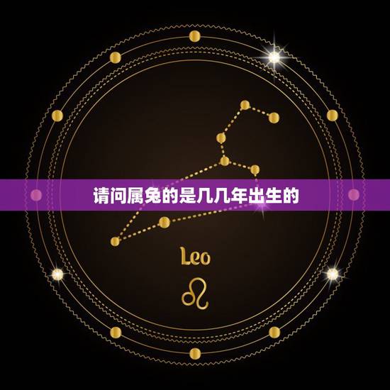 请问属兔的是几几年出生的，属兔的是哪一年出生的？