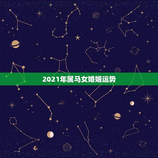 2021年属马女婚姻运势,78年属马女2021年的运势和婚姻 2021年属马女婚姻运势,78年属马女2021年的运势和婚姻