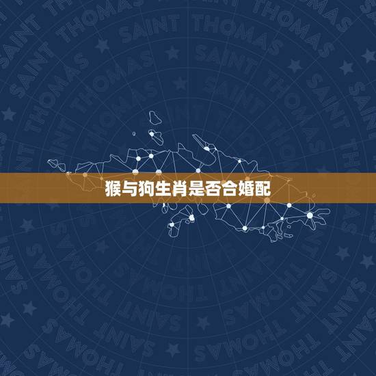 猴与狗生肖是否合婚配，更佳生肖婚配表