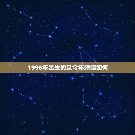 1996年出生的鼠今年婚姻如何，1996年属鼠的人今年运势