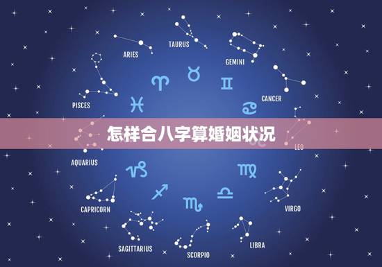 怎样合八字算婚姻状况,婚姻合八字是怎样算出来的。 怎样合八字算婚姻状况,婚姻合八字是怎样算出来的。