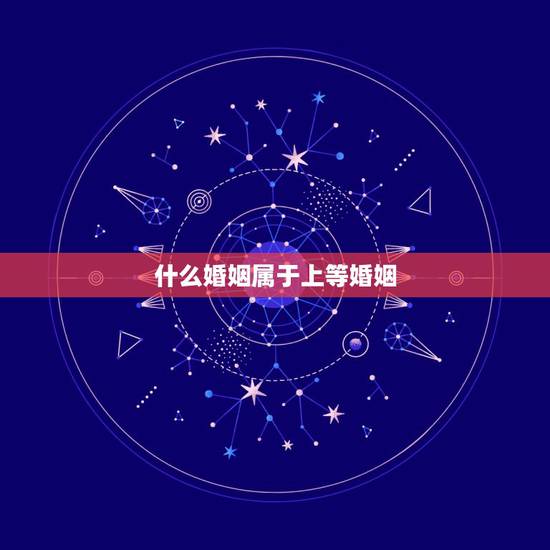 什么婚姻属于上等婚姻，民间所说的一等婚是什么意思