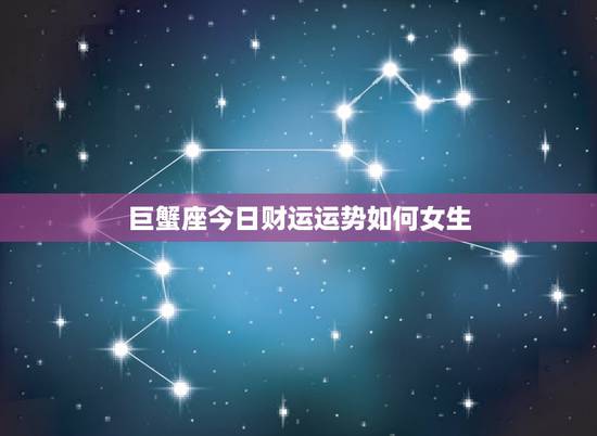巨蟹座今日财运运势如何女生，巨蟹座今日运势女生运气怎样