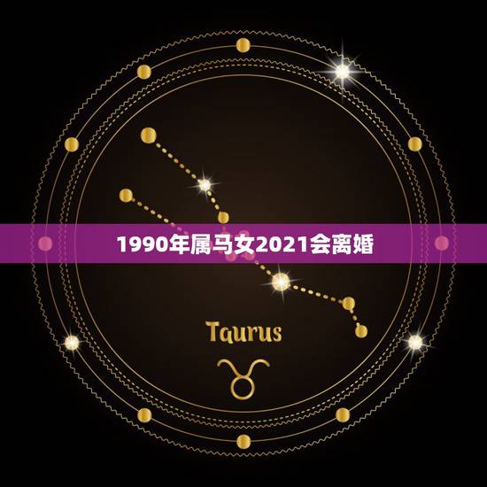 1990年属马女2021会离婚，2021年属马女的婚姻感情如何