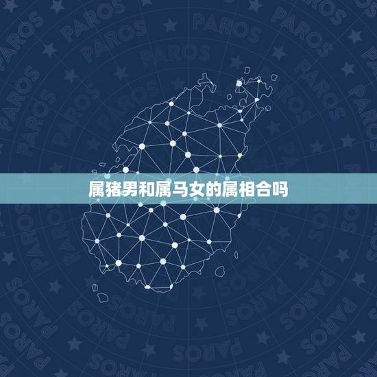 属猪男和属马女的属相合吗,男属猪的和女属马的是否相配 属猪男和属马女的属相合吗,男属猪的和女属马的是否相配