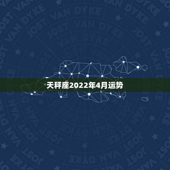 天秤座2022年4月运势,天秤座的运势来了!4月的时候天秤座的整体运势 天秤座2022年4月运势,天秤座的运势来了!4月的时候天秤座的整体运势