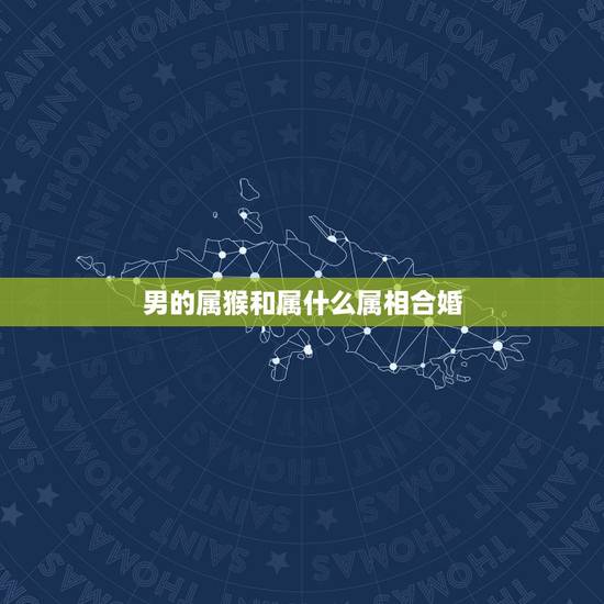 男的属猴和属什么属相合婚，属相婚配：男属猴和女属虎相配吗