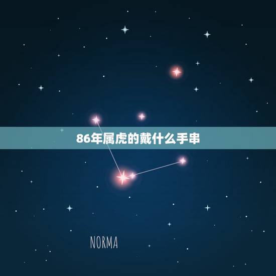 86年属虎的戴什么手串,我生肖属虎86年阴历10月20.亥时出生应该佩 86年属虎的戴什么手串,我生肖属虎86年阴历10月20.亥时出生应该佩