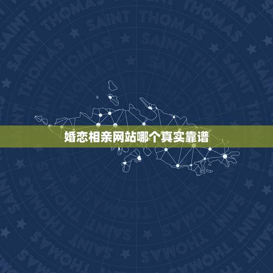 婚恋相亲网站哪个真实靠谱,婚恋网站哪个靠谱?哪些婚恋网站比较真实? 婚恋相亲网站哪个真实靠谱,婚恋网站哪个靠谱?哪些婚恋网站比较真实?