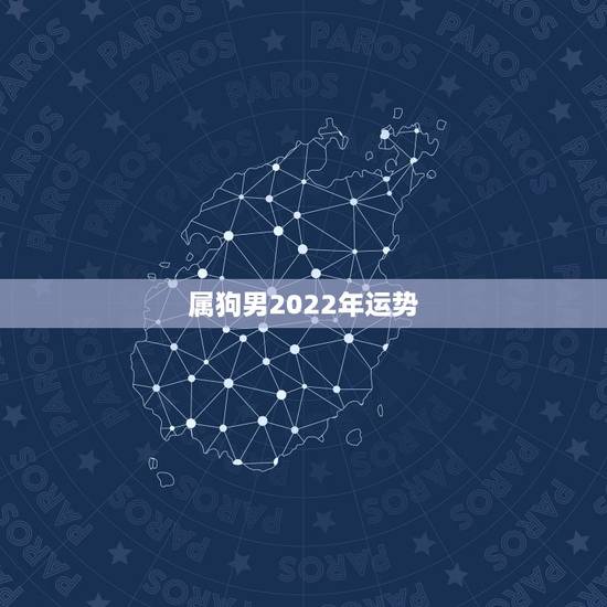 属狗男2022年运势,属狗2021年运势及运程每月运程 属狗男2022年运势,属狗2021年运势及运程每月运程