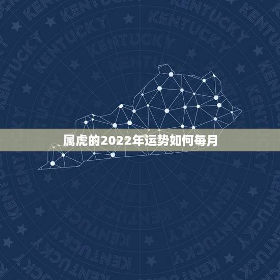 属虎的2022年运势如何每月，虎人2022 年每月运程每月运势
