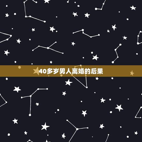 40多岁男人离婚的后果,四十岁的男人离婚后的心理表现 40多岁男人离婚的后果,四十岁的男人离婚后的心理表现