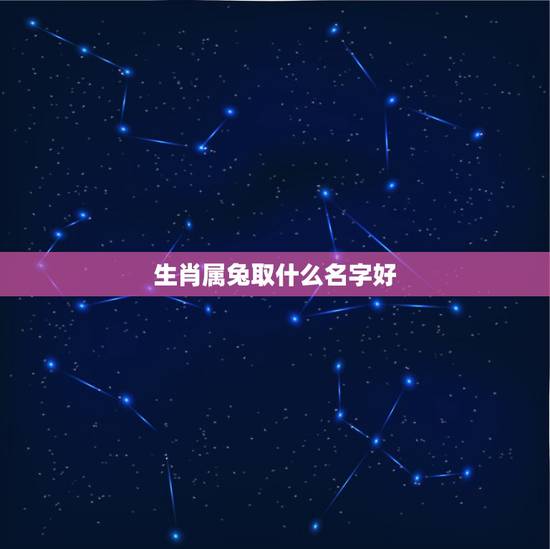 生肖属兔取什么名字好,生辰八字取名软件 生肖属兔取什么名字好,生辰八字取名软件