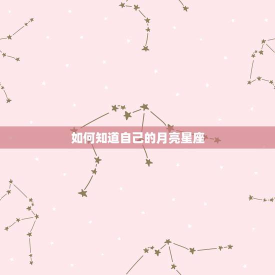 如何知道自己的月亮星座，如何知道自己的月亮星座？
