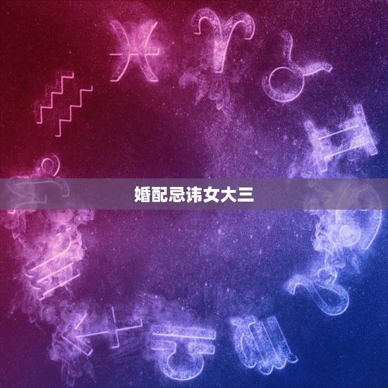 婚配忌讳女大三,五行婚配 属相婚配 哪个重要啊?我和女朋友五行非常好 婚配忌讳女大三,五行婚配 属相婚配 哪个重要啊?我和女朋友五行非常好