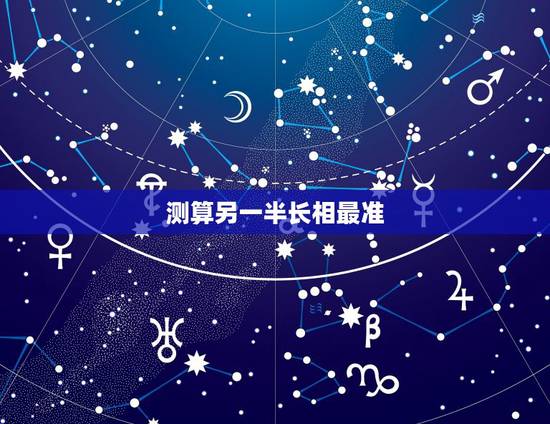 测算另一半长相最准,算命说未来配偶的长相准吗 测算另一半长相最准,算命说未来配偶的长相准吗