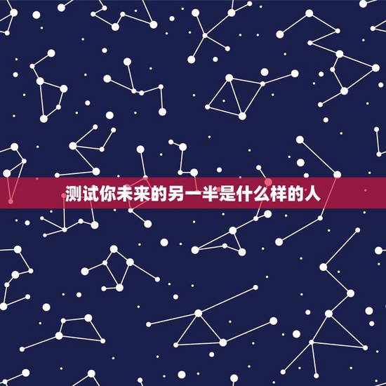 测试你未来的另一半是什么样的人,【测试】你未来的女友是什么样? 测试你未来的另一半是什么样的人,【测试】你未来的女友是什么样?