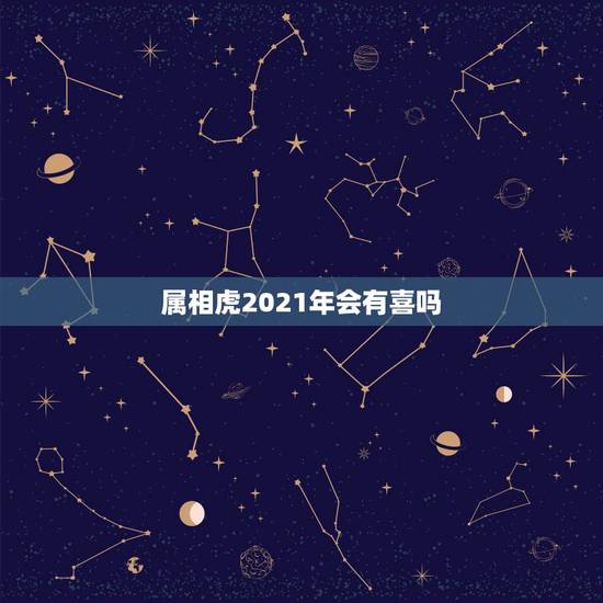 属相虎2021年会有喜吗，属虎的2021年婚姻感情