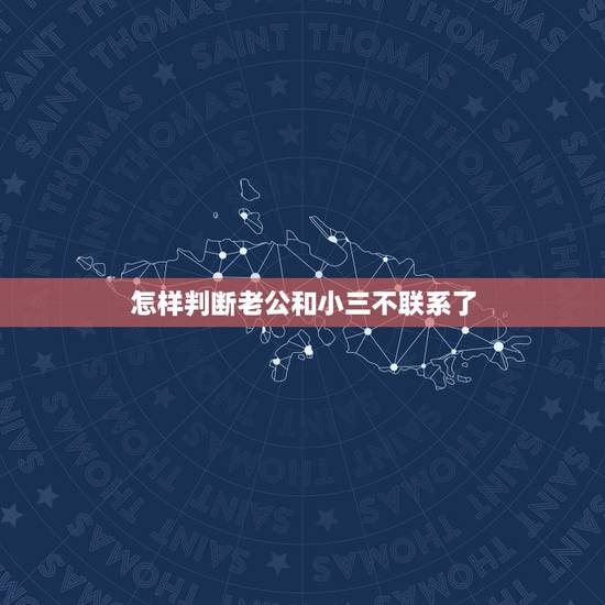 怎样判断老公和小三不联系了，老公说不与小三联系了，我该怎么才知道他们到