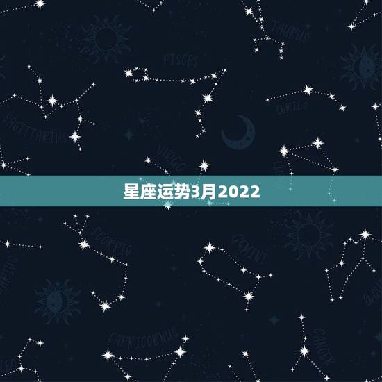 星座运势3月2022，公历1969年3月22日星座运势