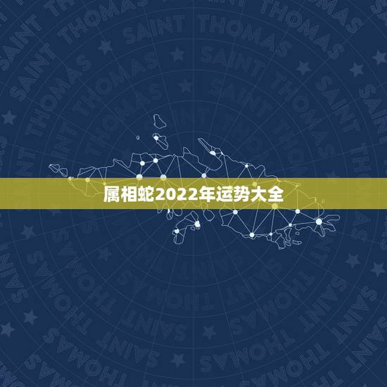 属相蛇2022年运势大全,属蛇2021年运势及运程详解 属相蛇2022年运势大全,属蛇2021年运势及运程详解