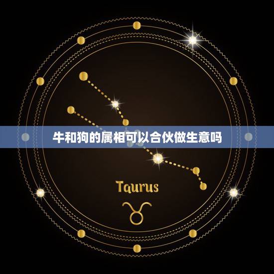 牛和狗的属相可以合伙做生意吗，生肖牛狗在一起做生意会犯冲吗？