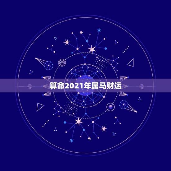 算命2021年属马财运，2021年属马男人的全年运势