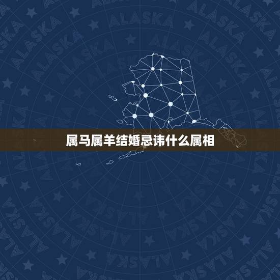 属马属羊结婚忌讳什么属相,男属马女属龙嫁娶当天忌讳什么属相 属马属羊结婚忌讳什么属相,男属马女属龙嫁娶当天忌讳什么属相