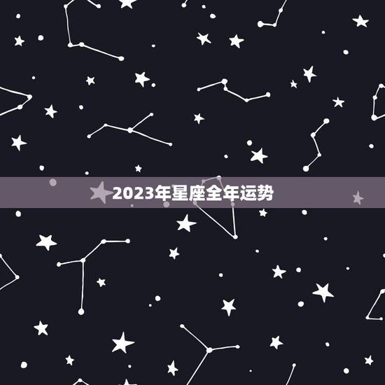 2023年星座全年运势，2017年12星座运势