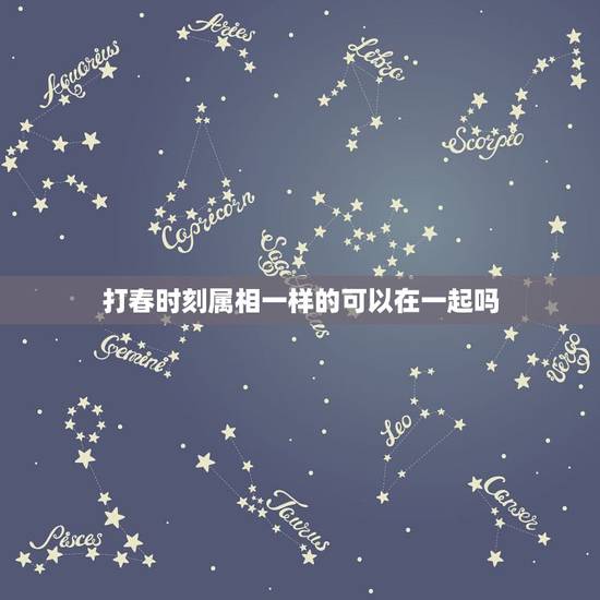 打春时刻属相一样的可以在一起吗，为什么到了立春换属相