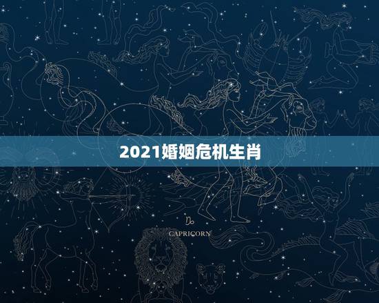 2021婚姻危机生肖,2021什么属相犯太岁表 2021婚姻危机生肖,2021什么属相犯太岁表