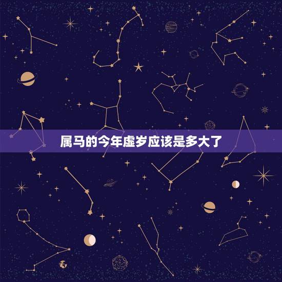 属马的今年虚岁应该是多大了,属马的今年多大岁数 属马的今年虚岁应该是多大了,属马的今年多大岁数