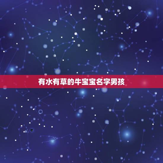 有水有草的牛宝宝名字男孩,牛宝宝女孩有水有草名字有哪些? 有水有草的牛宝宝名字男孩,牛宝宝女孩有水有草名字有哪些?