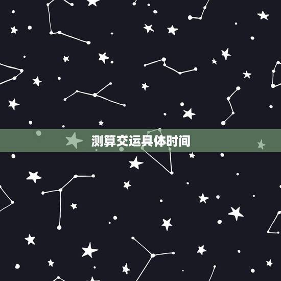 测算交运具体时间,免费排八字算交运时间 测算交运具体时间,免费排八字算交运时间