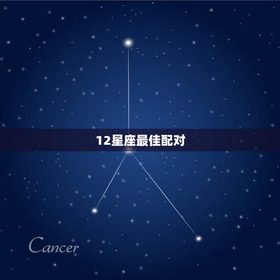 12星座最佳配对 12星座最佳配对组合 12星座最佳配对 12星座最佳配对组合
