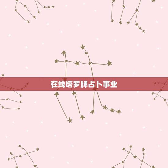在线塔罗牌占卜事业，塔罗牌在线占卜事业我 长大以后会不会当名星