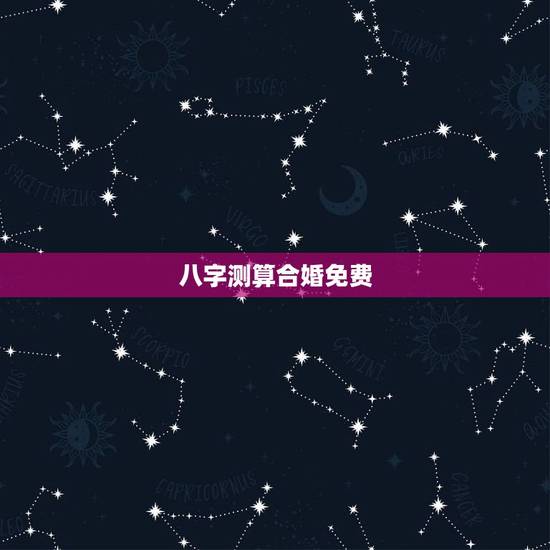 八字测算合婚免费，八字合婚免费测试