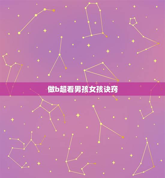 做b超看男孩女孩诀窍，做B超时怎样让医生说出男孩女孩啊？不好意思问。谁