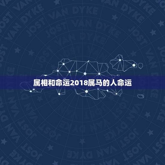属相和命运2018属马的人命运，属马的一生有没有大富大贵的命运